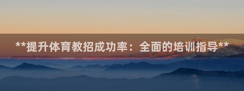 极悦平台和蓝狮平台区别：**提升体育教招成功率：全面