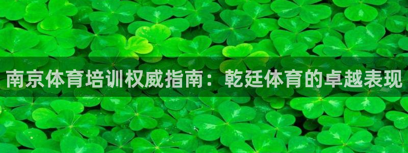 极悦娱乐代理怎么样知乎：南京体育培训权威指南：乾廷体