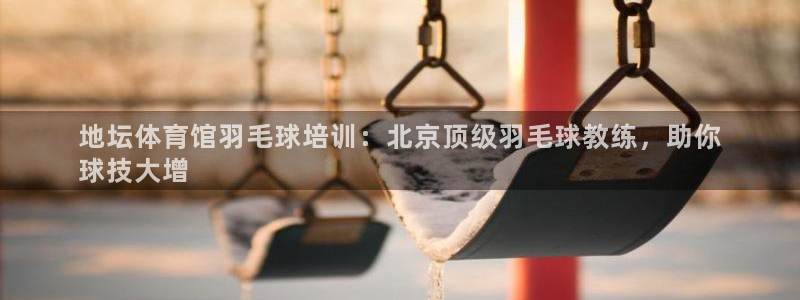 极悦平台发7O777：地坛体育馆羽毛球培训：北京顶级