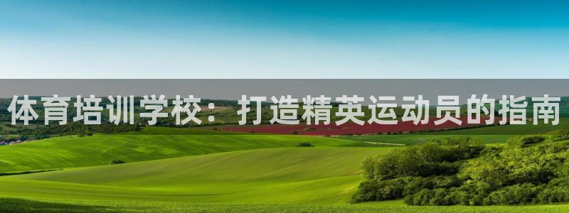极悦平台基7O777：体育培训学校：打造精英运动员的