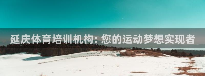 极悦平台注册流程详解视频：延庆体育培训机构: 您的运