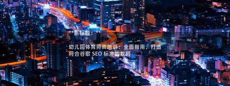 极悦平台网址皮皮虾：**新标题：**

幼儿园体育师