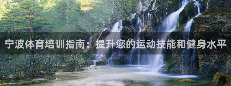 极悦平台官方网址查询：宁波体育培训指南：提升您的运动
