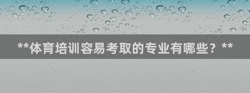 极悦平台客服的联系方式是多少：**体育培训容易考取的