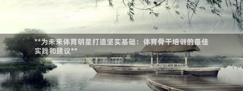 极悦平台股东有哪些：**为未来体育明星打造坚实基础：