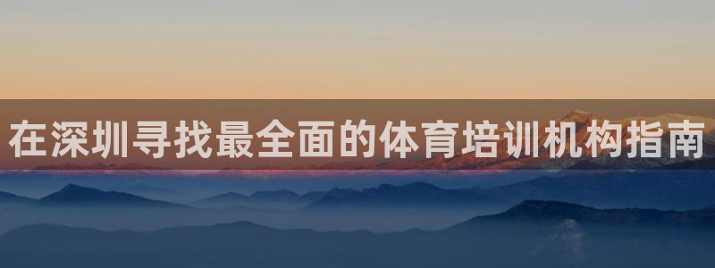 极悦娱乐股东：在深圳寻找最全面的体育培训机构指南