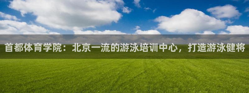 极悦娱乐游戏安全吗：首都体育学院：北京一流的游泳培训