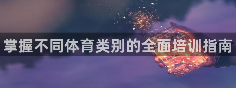 极悦平台官方网站首页：掌握不同体育类别的全面培训指南