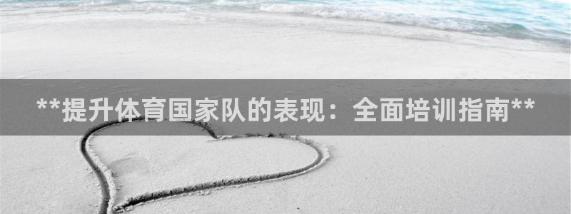 极悦平台有风险吗：**提升体育国家队的表现：全面培训