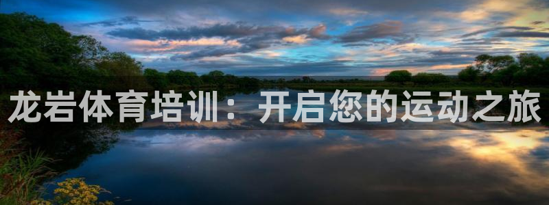 极悦平台注册申请流程详解：龙岩体育培训：开启您的运动