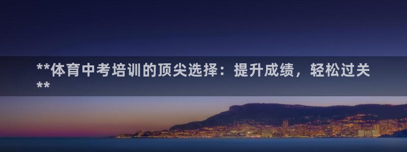 极悦平台注册和登录页面一样吗：**体育中考培训的顶尖