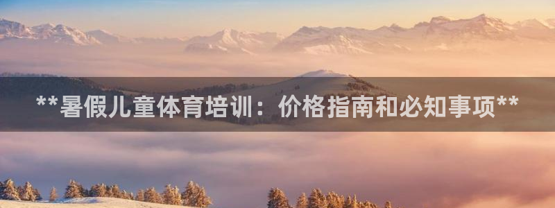 极悦平台是干什么的公司：**暑假儿童体育培训：价格指
