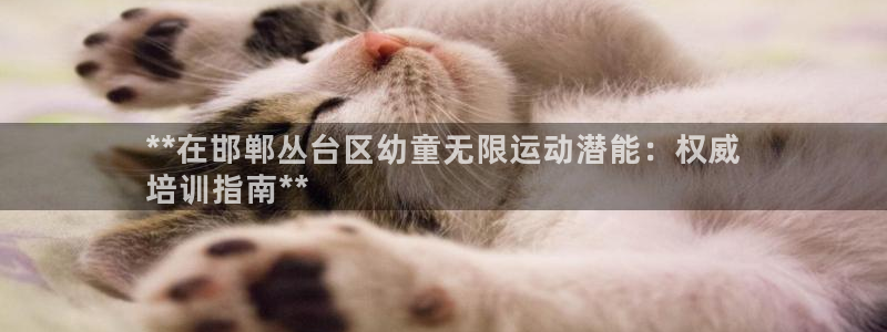 极悦平台官网登录入口下载：**在邯郸丛台区幼童无限运