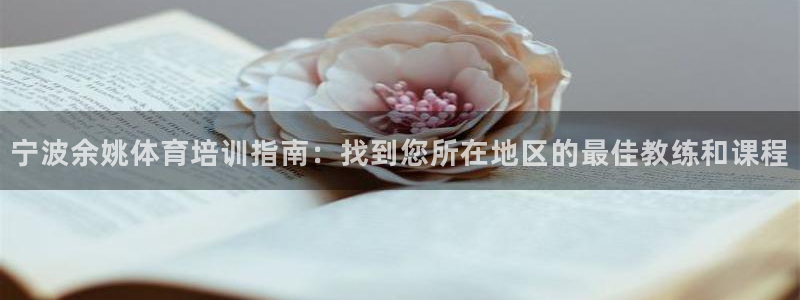 极悦平台官网登录不了怎么办：宁波余姚体育培训指南：找