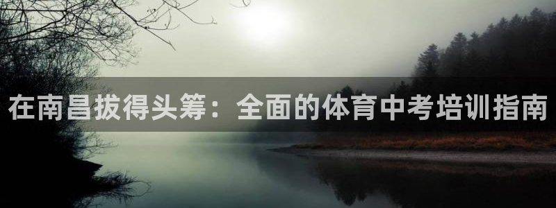 极悦平台官网入口网址：在南昌拔得头筹：全面的体育中考