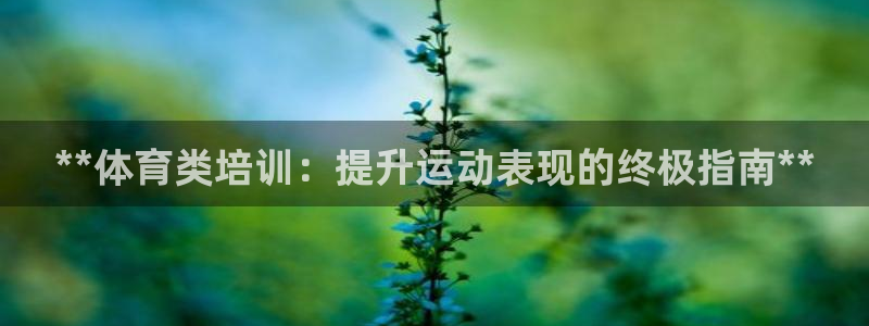极悦平台客服投诉电话是多少号码：**体育类培训：提升