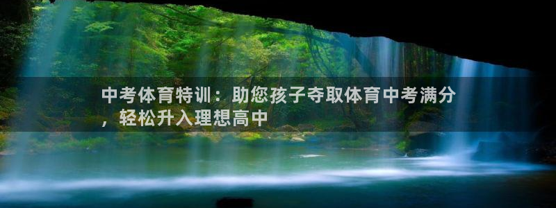 极悦娱乐官网客服联系方式电话：中考体育特训：助您孩子