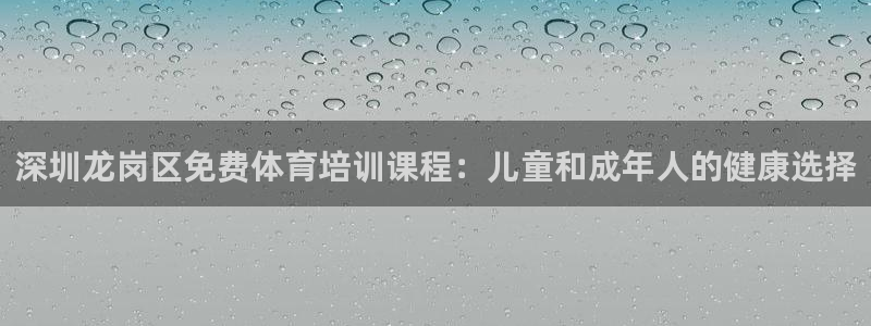 极悦平台网址AGHF8点C0M：深圳龙岗区免费体育培