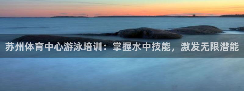极悦平台注册官网网址：苏州体育中心游泳培训：掌握水中