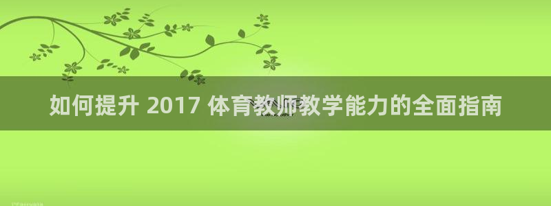 极悦娱乐官网客服联系方式查询：如何提升 2017 体