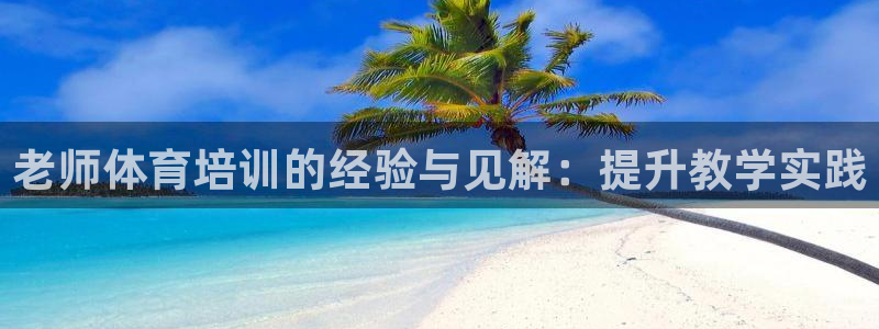 极悦平台有风险吗安全吗：老师体育培训的经验与见解：提
