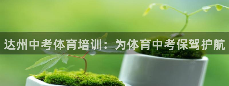 极悦平台注册流程：达州中考体育培训：为体育中考保驾护