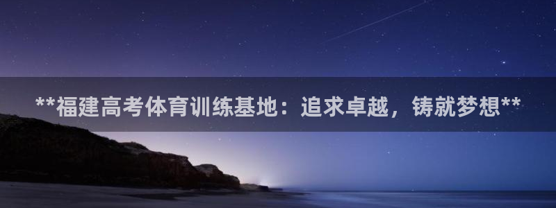 极悦娱乐的背景和历史背景是什么：**福建高考体育训练