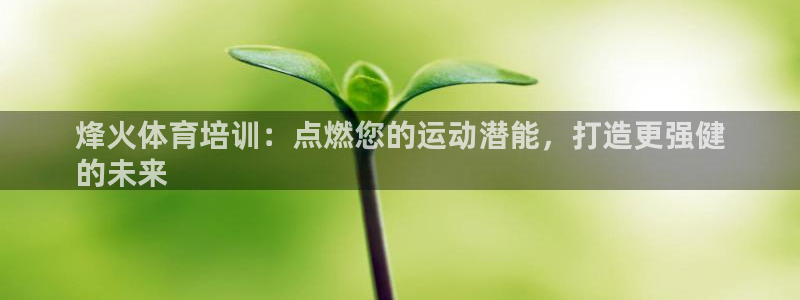 极悦平台安全吗可靠吗：烽火体育培训：点燃您的运动潜能