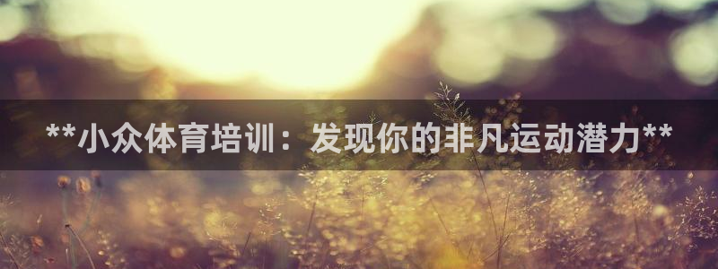 极悦平台登录入口注册账号：**小众体育培训：发现你的