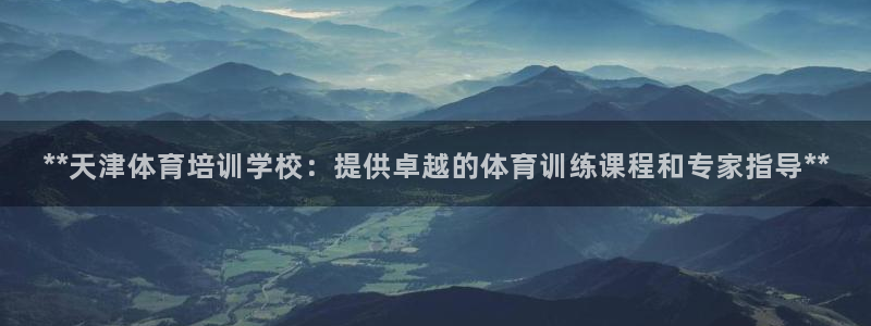 极悦平台注册登录：**天津体育培训学校：提供卓越的体