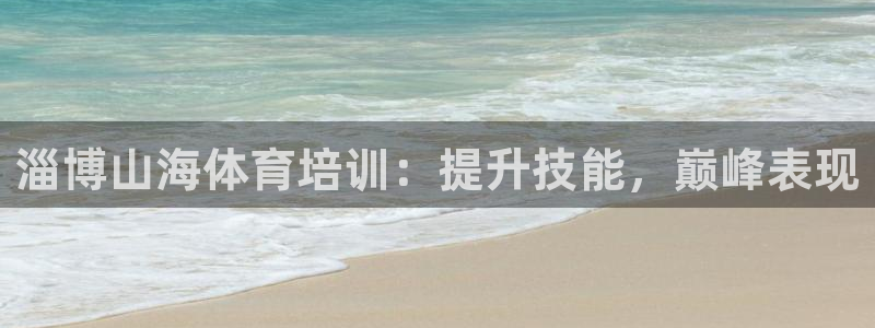 极悦娱乐代理怎么样知乎：淄博山海体育培训：提升技能，