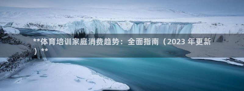 极悦娱乐的最新版本更新内容是什么：**体育培训家庭消费趋势：