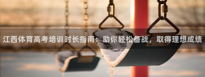 极悦娱乐下载安装手机版：江西体育高考培训时长指南：助