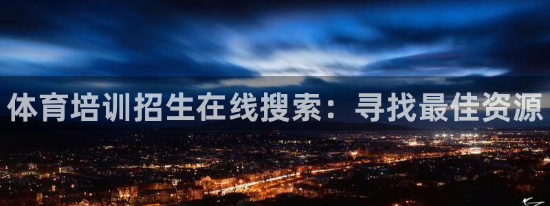 极悦平台注册和登录页面在哪：体育培训招生在线搜索：寻