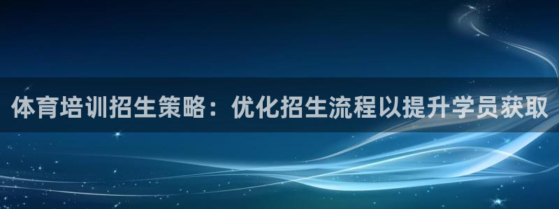 极悦平台登录最新版本更新内容在哪：体育培训招生策略：