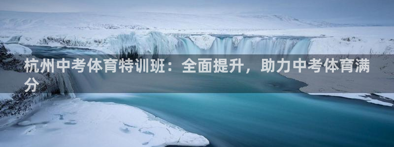 极悦平台注册官方网站下载：杭州中考体育特训班：全面提升，助力