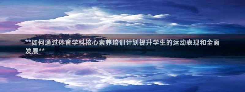 极悦平台官网入口登录：**如何通过体育学科核心素养培