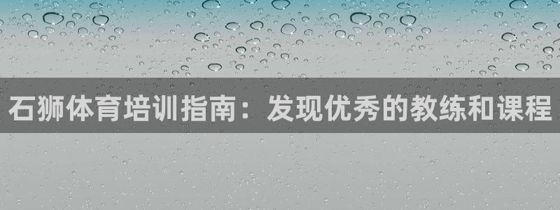 极悦平台布7O777：石狮体育培训指南：发现优秀的教
