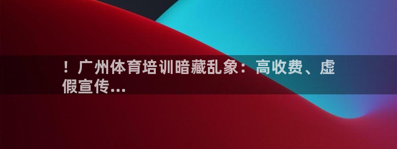 极悦平台注册失败如何解决方法：！广州体育培训暗藏乱象