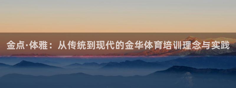 极悦娱乐负责人是谁：金点·体雅：从传统到现代的金华体