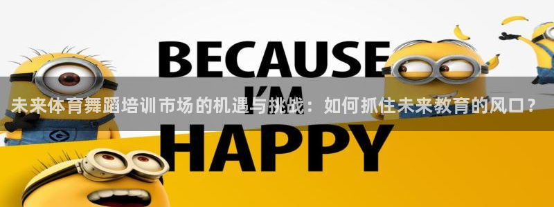 极悦官网的登录方法：未来体育舞蹈培训市场的机遇与挑战：如何抓