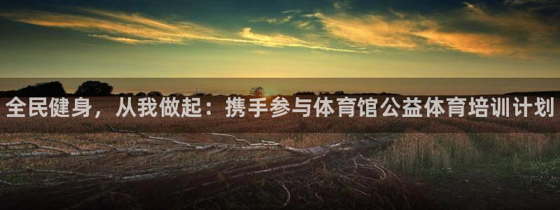 极悦官网首页登录入口网站：全民健身，从我做起：携手参与体育馆